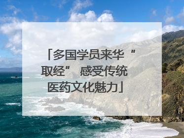 多国学员来华“取经” 感受传统医药文化魅力