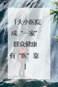大小医院成“一家” 群众健康有“医”靠