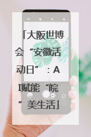 大阪世博会“安徽活动日”：AI赋能“皖”美生活