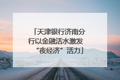 天津银行济南分行以金融活水激发“夜经济”活力