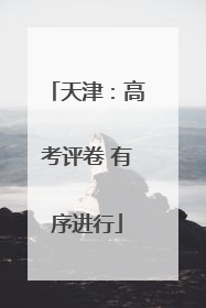 天津：高考评卷 有序进行