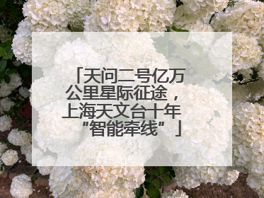 天问二号亿万公里星际征途，上海天文台十年“智能牵线”