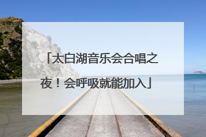太白湖音乐会合唱之夜！会呼吸就能加入