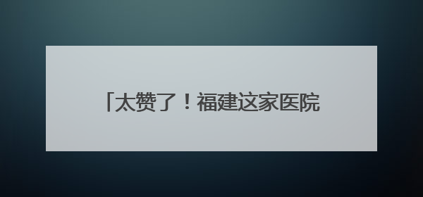 太赞了！福建这家医院和30名“城市美容师”签了份特殊协议→