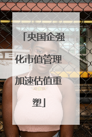 央国企强化市值管理加速估值重塑
