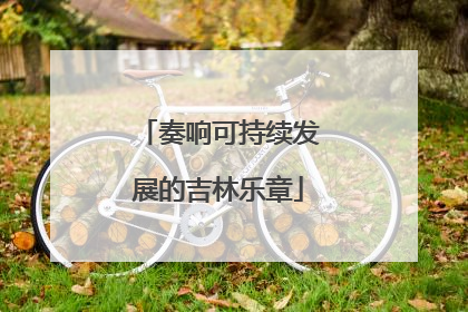 奏响可持续发展的吉林乐章