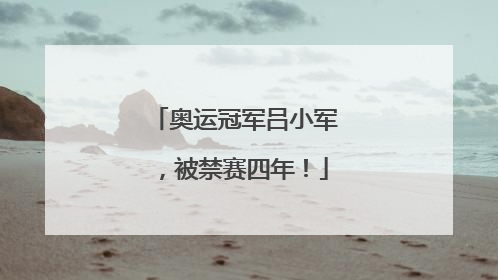 奥运冠军吕小军，被禁赛四年！
