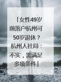 女性49岁前落户杭州可50岁退休？杭州人社局：不实，需满足多项条件