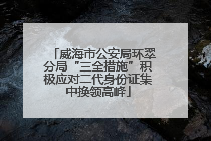 威海市公安局环翠分局“三全措施”积极应对二代身份证集中换领高峰