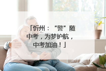 忻州：“警”随中考，为梦护航，中考加油！