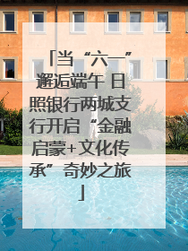 当“六一”邂逅端午 日照银行两城支行开启“金融启蒙+文化传承”奇妙之旅