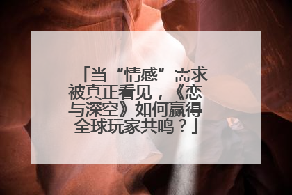 当“情感”需求被真正看见，《恋与深空》如何赢得全球玩家共鸣？