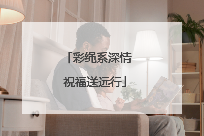 彩绳系深情 祝福送远行