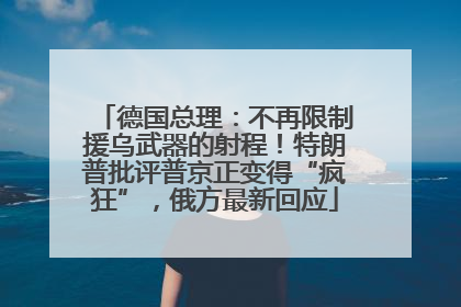 德国总理：不再限制援乌武器的射程！特朗普批评普京正变得“疯狂”，俄方最新回应