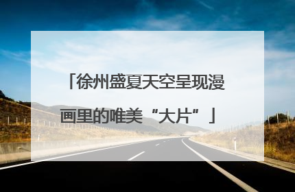 徐州盛夏天空呈现漫画里的唯美“大片”