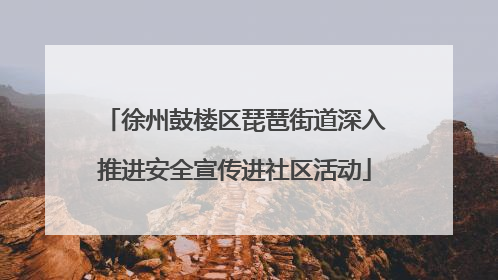 徐州鼓楼区琵琶街道深入推进安全宣传进社区活动