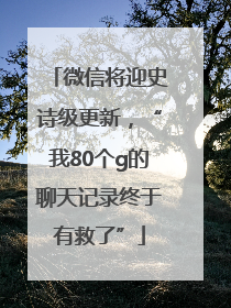 微信将迎史诗级更新，“我80个g的聊天记录终于有救了”