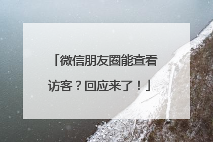 微信朋友圈能查看访客？回应来了！