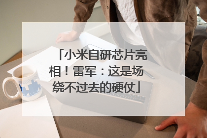 小米自研芯片亮相！雷军：这是场绕不过去的硬仗