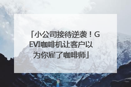 小公司接待逆袭！GEVI咖啡机让客户以为你雇了咖啡师