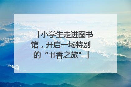 小学生走进图书馆，开启一场特别的“书香之旅”