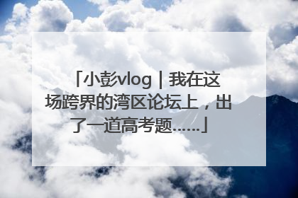 小彭vlog｜我在这场跨界的湾区论坛上，出了一道高考题……
