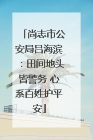 尚志市公安局吕海滨：田间地头皆警务 心系百姓护平安