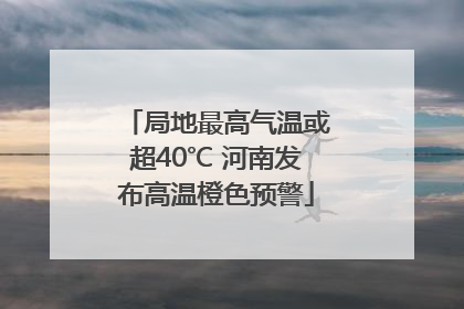 局地最高气温或超40℃ 河南发布高温橙色预警