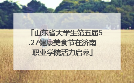 山东省大学生第五届5.27健康美食节在济南职业学院活力启幕