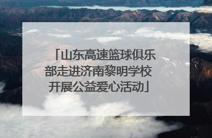 山东高速篮球俱乐部走进济南黎明学校开展公益爱心活动