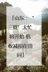 山东：“三夏”大忙将开始 机收减损在田间
