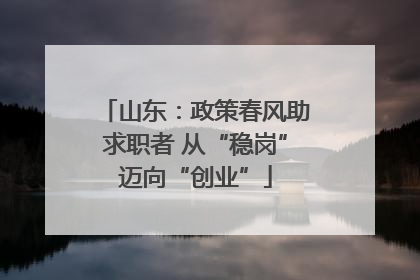 山东：政策春风助求职者 从“稳岗”迈向“创业”