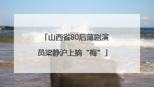 山西省80后蒲剧演员梁静沪上摘“梅”