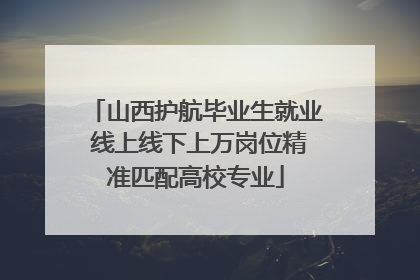 山西护航毕业生就业 线上线下上万岗位精准匹配高校专业