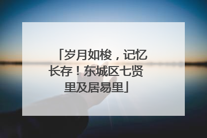 岁月如梭，记忆长存！东城区七贤里及居易里