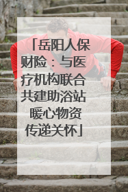 岳阳人保财险：与医疗机构联合共建助浴站 暖心物资传递关怀