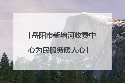 岳阳市新墙河收费中心为民服务暖人心