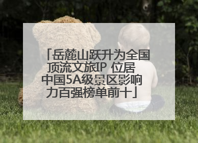 岳麓山跃升为全国顶流文旅IP 位居中国5A级景区影响力百强榜单前十