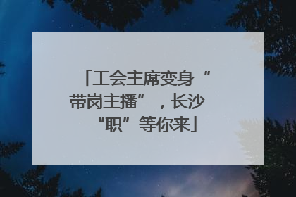 工会主席变身“带岗主播”，长沙“职”等你来