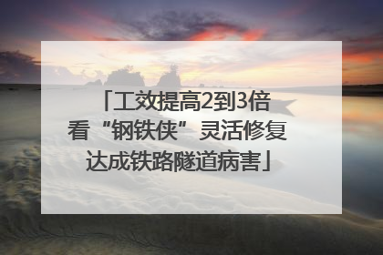 工效提高2到3倍 看“钢铁侠”灵活修复达成铁路隧道病害