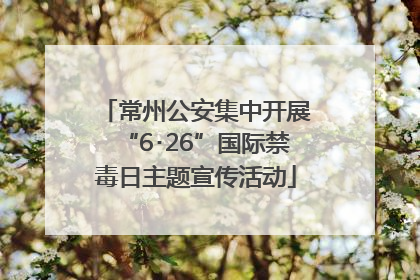 常州公安集中开展“6･26”国际禁毒日主题宣传活动