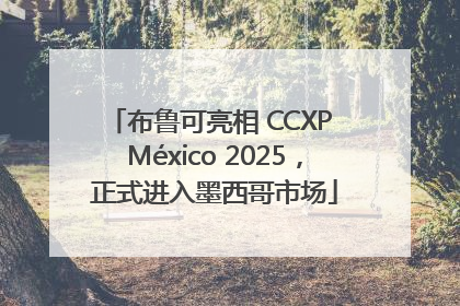 布鲁可亮相 CCXP México 2025，正式进入墨西哥市场