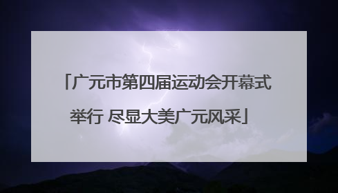 广元市第四届运动会开幕式举行 尽显大美广元风采