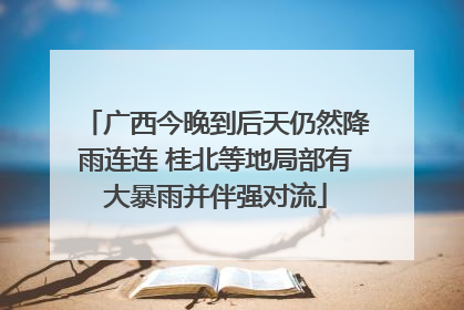 广西今晚到后天仍然降雨连连 桂北等地局部有大暴雨并伴强对流