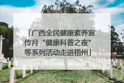广西全民健康素养宣传月“健康科普之夜”等系列活动走进梧州