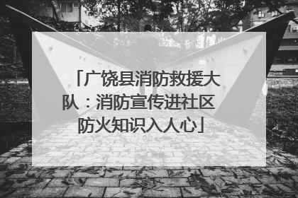广饶县消防救援大队：消防宣传进社区 防火知识入人心