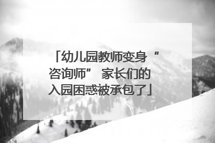 幼儿园教师变身“咨询师” 家长们的入园困惑被承包了