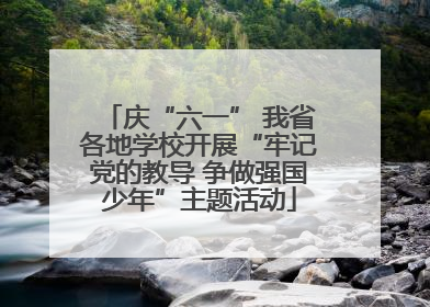 庆“六一” 我省各地学校开展“牢记党的教导 争做强国少年”主题活动