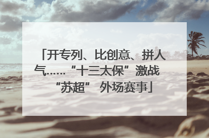 开专列、比创意、拼人气……“十三太保”激战“苏超” 外场赛事