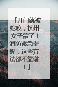 开门就被蛇咬，杭州女子蒙了！消防紧急提醒：这些方法都不靠谱！